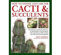 Cacti & Succulents, How to Choose and Care for: The definitive gardening reference to identification and cultivation, with a directory of 400 varieties and 700 practical photographs