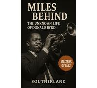 Miles Behind: The Unknown Life of Donald Byrd: Trumpet, Tenure, and the Unfinished Genius of Donald Byrd in Jazz, Funk, and Academia