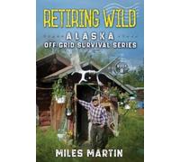 Miles Martin Retiring Wild (Tascabile) Alaska Off Grid Survival