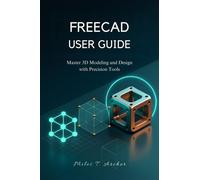 Miles T. Archer FREECAD USER GUIDE: Master 3D Modeling and Design wi (Tascabile)