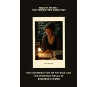 Mileva Marić: The Forgotten Scientist: Her Contribution to Physics and the Invisible Trace in Einstein’s Work
