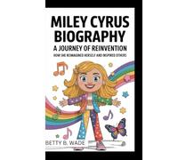 MILEY CYRUS BIOGRAPHY: A Journey of Reinvention How she reimagined herself and inspired others