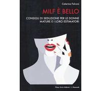 Milf è bello. Consigli di seduzione per le donne mature e i loro estimatori