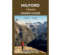 MILFORD TRACK HIKING GUIDE 2025 - 2026: Your Ultimate Companion for Navigating Fiordland’s Legendary 53.5-Kilometre Wilderness Trail