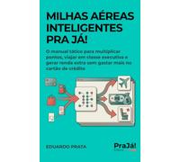 Milhas Aéreas Inteligentes Pra Já!: O manual tático para multiplicar pontos, viajar em xecutiva e gerar renda extra sem gastar mais no cartão de crédito