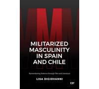Militarized Masculinity in Spain and Chile: Remembering Violence Through Film and Literature