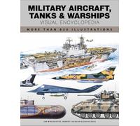 Military Aircraft, Tanks and Warships Visual Encyclopedia: More than 1000 colour illustrations