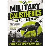 Military Calisthenics For Men: A Complete Bodyweight Training Guide to Build Strength, Discipline, Endurance, Mobility, and Confidence Without a Gym