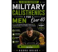 Military Calisthenics for Men Over 40: A 28-Day No-Equipment Bodyweight Program to Build Functional Strength, Improve Mobility, Increase Stamina, and Maintain an Active Lifestyle