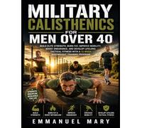MILITARY CALISTHENICS FOR MEN OVER 40: Build Elite Strength, Burn Fat, Improve Mobility, Boost Endurance, and Develop Lifelong Tactical Fitness with a Proven 12-Week Bodyweight Training Program