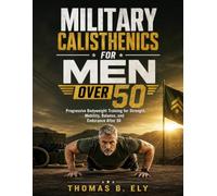 Military Calisthenics For Men Over 50: Progressive Bodyweight Training for Strength, Mobility, Balance, and Endurance After 50