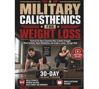 MILITARY CALISTHENICS FOR WEIGHT LOSS: Tactical Fat-Burn Command Plan to Build Strength, Raise Stamina, Boost Metabolism, and Sculpt a Leaner, Stronger Body