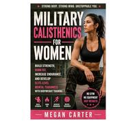Military Calisthenics for Women: Build Strength, Burn Fat, Increase Endurance, and Develop Elite-Level Mental Toughness with Bodyweight Training