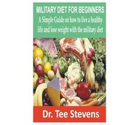 MILITARY DIET FOR BEGINNERS: A Simple Guide on how to live a healthy life and lose weight with the military diet