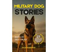 Military Dog Stories: 27 Captivating & Thrilling Short Stories of Brave Police and Service K9 Rescues - Based on True Events