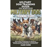 MILITARY DOG TRAINING GUIDE FOR BEGINNERS: Step-by-Step Training System for Obedience, Protection, Tracking, and Discipline to Develop Reliable Working Dogs for Security, Service, and Tactical Use