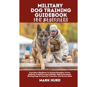 MILITARY DOG TRAINING GUIDEBOOK FOR BEGINNERS: From Basic Obedience to Tactical Discipline: Proven Methods to Build Focused, Reliable, ... for Security, Protection, and Service Roles