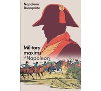 Military Maxims of Napoleon Bonaparte: A Guide to Military Strategy and Tactics