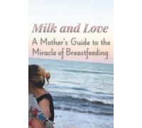 Milk and Love: A Mother’s Guide to the Miracle of Breastfeeding