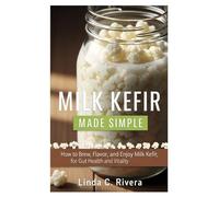 Milk Kefir Made Simple: How to Brew, Flavor, and Enjoy Milk Kefir, for Gut Health and Vitality