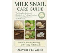 Milk Snail Care Guide: The Complete Beginner’s Handbook for Feeding, Housing, Breeding, and Caring for Pet Milk Snails