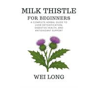 Milk Thistle for Beginners: A Complete Herbal Guide to Liver Detoxification, Digestive Health, and Antioxidant Support