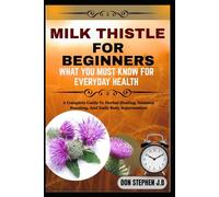 MILK THISTLE FOR BEGINNERS WHAT YOU MUST KNOW FOR EVERYDAY HEALTH: A Complete Guide To Herbal Healing, Immune Boosting, And Daily Body Rejuvenation