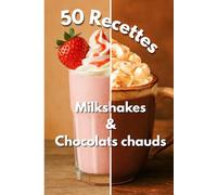Milkshakes & Chocolats Chauds: 50 Recettes Gourmandes à Partager, Des boissons onctueuses et créatives, pour toutes les saisons, simples à réaliser chez soi.