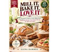 Mill It, Bake It, Love It: The Beginner's Guide to Fresh Milled Flour - Wholesome Recipes Your Family Will Ask for Again and Again