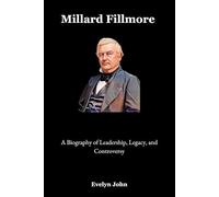 Millard Fillmore: A Biography of Leadership, Legacy, and Controversy