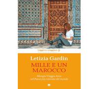 Mille e un Marocco. Mangia Viaggia Ama nel Paese più colorato del mondo