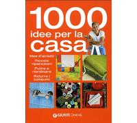 Mille idee per la casa. Idee d'arredo, piccole riparazioni, pulire e riordinare, ridurre i consumi