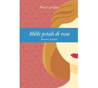 Mille petali di rosa: Raccolta di poesie di Pina Carriglio