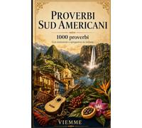 Mille proverbi sudamericani: 1000 Proverbi, detti, modi di dire e saggezza popolare dell’America del Sud con traduzione e spiegazione in italiano