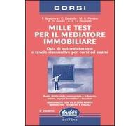 Mille test per il mediatore immobiliare. Quiz di autovalutazione e tavole riassuntive per corsi ed esami