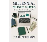 Millennial Money Moves, 10 Power Plays to Retire Early and Rich: Skip the Mistakes-Start Building Real Wealth in Your 20s & 30s