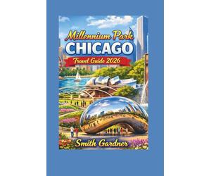 Millennium Park Chicago Travel Guide 2026: Things to Do, Cloud Gate (The Bean), Crown Fountain, Itinerary, Free Events, Nearby Attractions and Insider Tips for First-Time Visitors