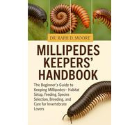 MILLEPEDES KEEPERS’ HANDBOOK: The Beginner’s Guide to Keeping Millipedes - Habitat Setup, Feeding, Species Selection, Breeding, and Care for Invertebrate Lovers