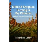 Millet & Sorghum Farming for Beginners: A Practical Guide to Drought-Resilient Grain Growing in Dry Climates
