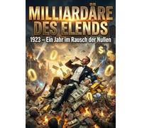 Milliardäre des Elends: 1923 - Ein Jahr im Rausch der Nullen