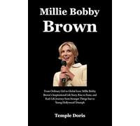 Millie Bobby Brown: From Ordinary Girl to Global Icon: Millie Bobby Brown’s Inspirational Life Story, Rise to Fame, and Real-Life Journey from Stranger Things Star to Young Hollywood Triumph
