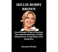 Millie Bobby Brown: From Stranger Things to Stardom: The Inspiring Biography of Millie Bobby Brown, Young Hollywood’s Rising Star