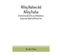 Milling Machines And Milling Practice; A Practical Manual For The Us (Tascabile)