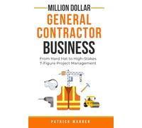 Million Dollar General Contractor Business: From Hard Hat to High-Stakes 7-Figure Project Management