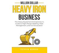 Million Dollar Heavy Iron Business: The Heavy Equipment Entrepreneur's Guide to High-Margin Bidding, Fleet Management, and Civil Excavation