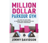 Million Dollar Parkour Gym: The Step-By-Step Guide To Turning Your Parkour Gym Into A Revenue Power House