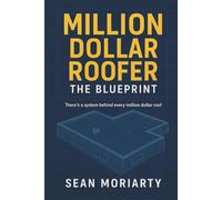 Million Dollar Roofer: The Blueprint: There is a System Behind Every Million Dollar Roof