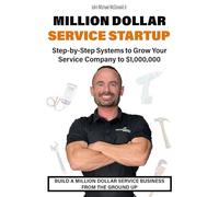 Million Dollar Service Startup: Step by Systems to Grow Your Service Company To $1,000,000