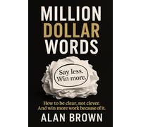Million Dollar Words: Say Less. Win More. How to be clear, not clever. And win more work because of it