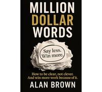 Million Dollar Words: Say Less. Win More. How to be clear, not clever. And win more work because of it